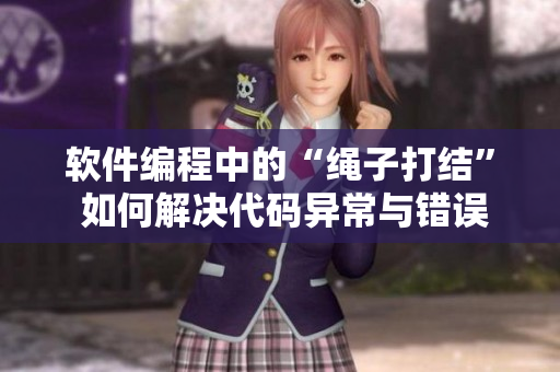 软件编程中的“绳子打结” 如何解决代码异常与错误？