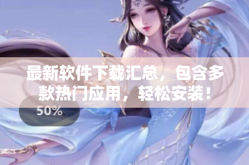 最新软件下载汇总，包含多款热门应用，轻松安装！