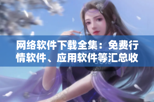 网络软件下载全集：免费行情软件、应用软件等汇总收录！