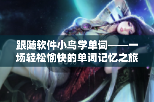 跟随软件小鸟学单词——一场轻松愉快的单词记忆之旅
