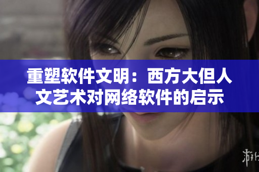 重塑软件文明：西方大但人文艺术对网络软件的启示