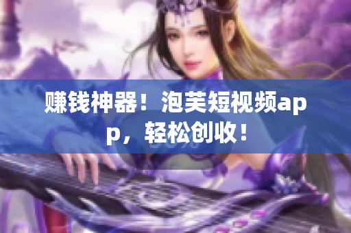 赚钱神器！泡芙短视频app，轻松创收！
