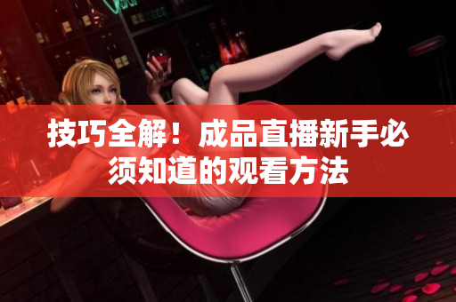 技巧全解！成品直播新手必须知道的观看方法