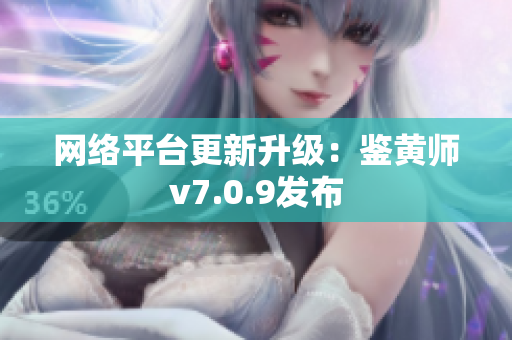 网络平台更新升级：鉴黄师v7.0.9发布