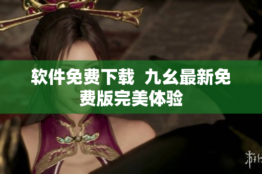 软件免费下载  九幺最新免费版完美体验