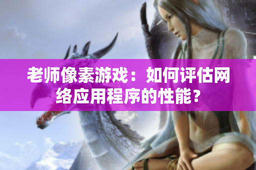 老师像素游戏：如何评估网络应用程序的性能？