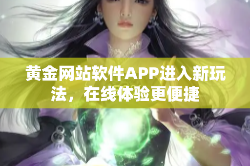 黄金网站软件APP进入新玩法，在线体验更便捷