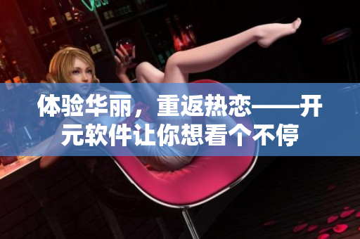 体验华丽，重返热恋——开元软件让你想看个不停