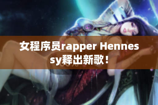女程序员rapper Hennessy释出新歌！