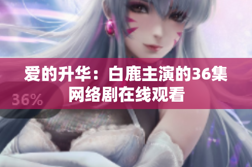 爱的升华：白鹿主演的36集网络剧在线观看