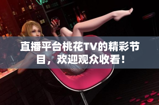 直播平台桃花TV的精彩节目，欢迎观众收看！