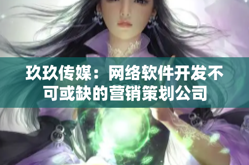 玖玖传媒：网络软件开发不可或缺的营销策划公司