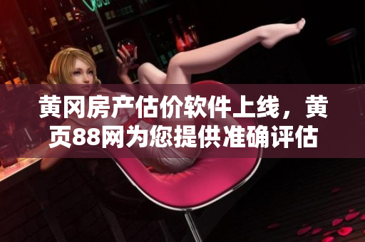 黄冈房产估价软件上线，黄页88网为您提供准确评估
