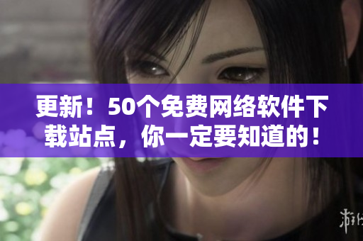 更新！50个免费网络软件下载站点，你一定要知道的！