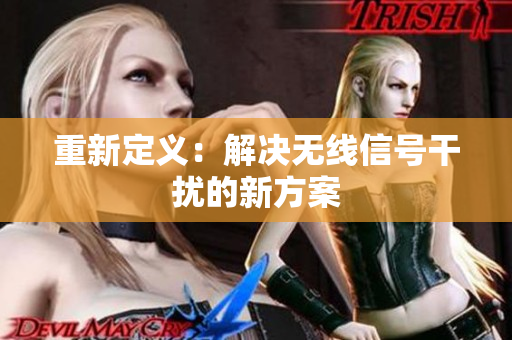 重新定义：解决无线信号干扰的新方案