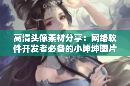 高清头像素材分享：网络软件开发者必备的小坤坤图片！