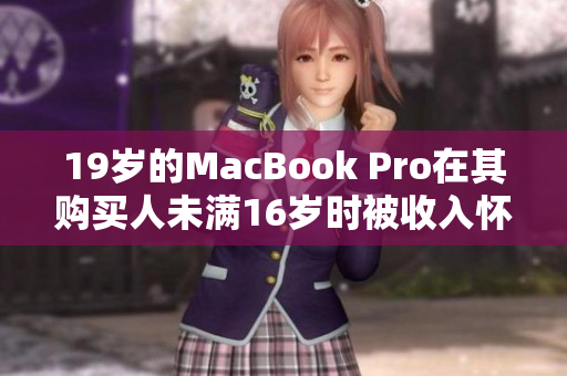 19岁的MacBook Pro在其购买人未满16岁时被收入怀抱