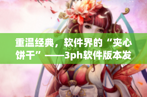重温经典，软件界的“夹心饼干”——3ph软件版本发布