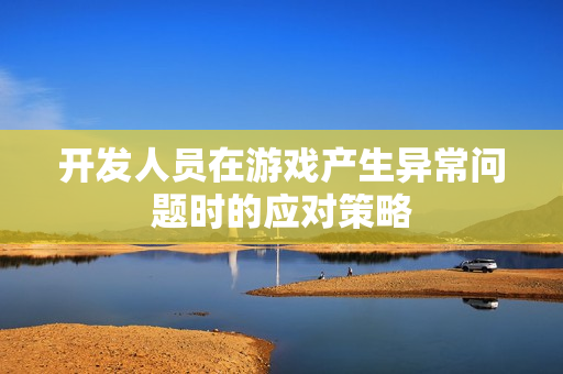 开发人员在游戏产生异常问题时的应对策略