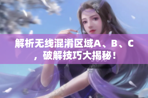 解析无线混淆区域A、B、C，破解技巧大揭秘！