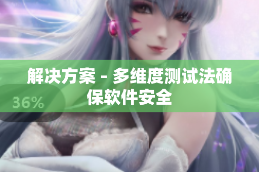 解决方案 - 多维度测试法确保软件安全