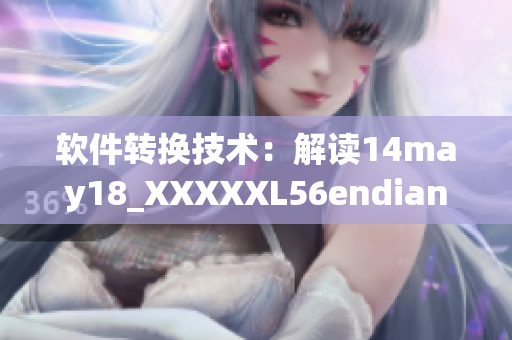 软件转换技术：解读14may18_XXXXXL56endian的实用性(1)