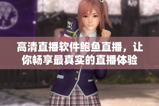 高清直播软件鲍鱼直播，让你畅享最真实的直播体验