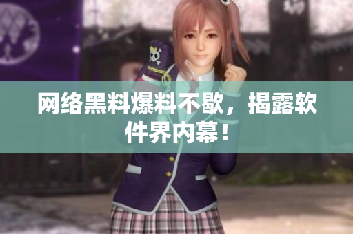 网络黑料爆料不歇，揭露软件界内幕！