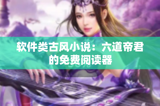 软件类古风小说：六道帝君的免费阅读器