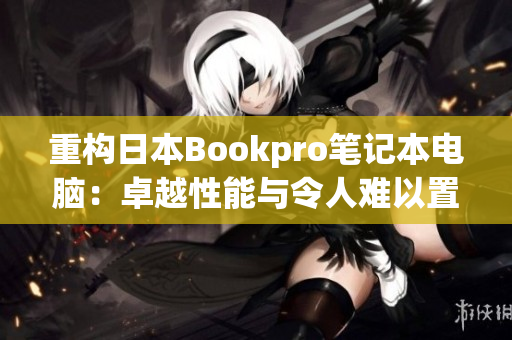 重构日本Bookpro笔记本电脑：卓越性能与令人难以置信的美感