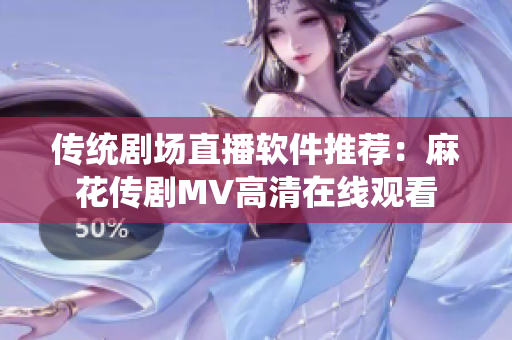 传统剧场直播软件推荐：麻花传剧MV高清在线观看