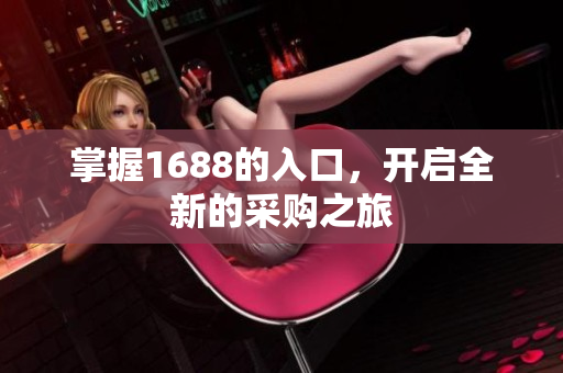 掌握1688的入口，开启全新的采购之旅