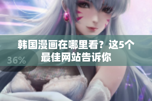 韩国漫画在哪里看？这5个最佳网站告诉你