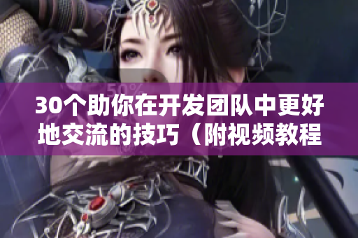 30个助你在开发团队中更好地交流的技巧（附视频教程）