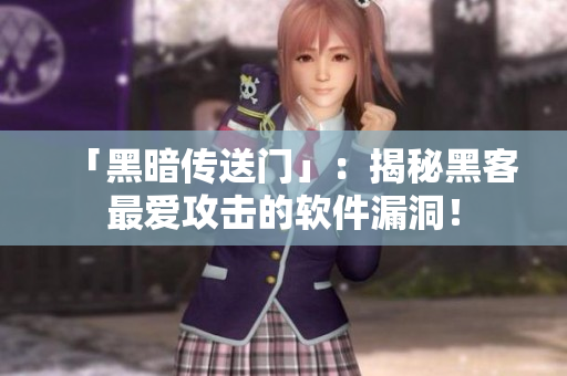 「黑暗传送门」：揭秘黑客最爱攻击的软件漏洞！