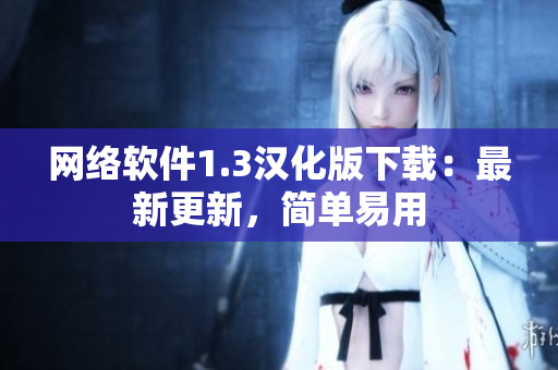 网络软件1.3汉化版下载：最新更新，简单易用