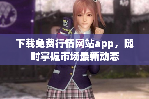 下载免费行情网站app，随时掌握市场最新动态