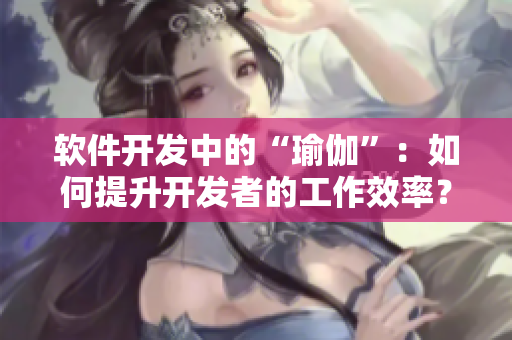软件开发中的“瑜伽”：如何提升开发者的工作效率？