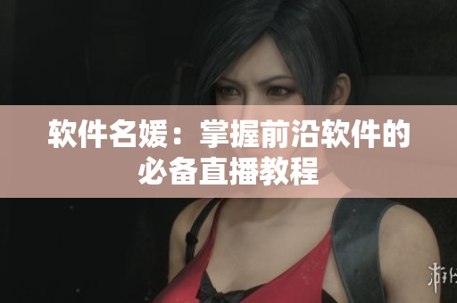 软件名媛：掌握前沿软件的必备直播教程