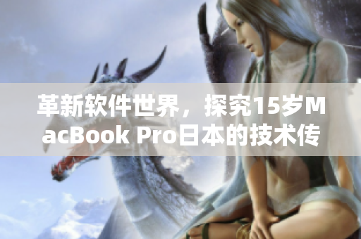 革新软件世界，探究15岁MacBook Pro日本的技术传承