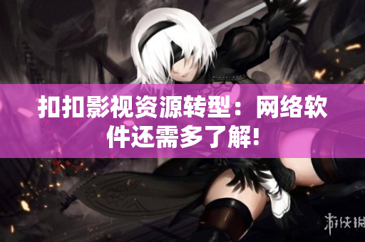 扣扣影视资源转型：网络软件还需多了解!