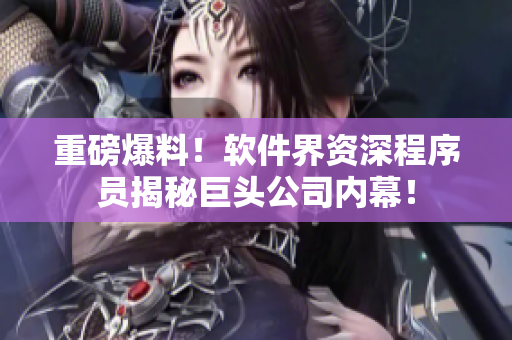 重磅爆料！软件界资深程序员揭秘巨头公司内幕！
