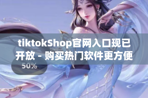 tiktokShop官网入口现已开放 - 购买热门软件更方便
