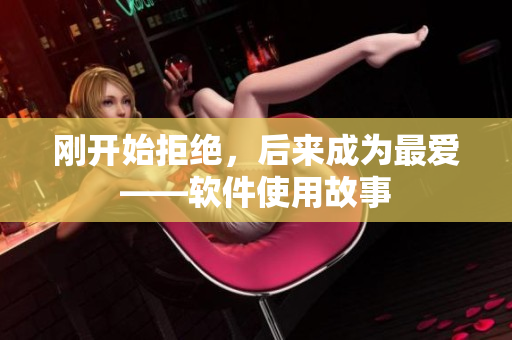 刚开始拒绝，后来成为最爱——软件使用故事