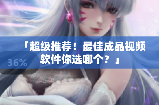 「超级推荐！最佳成品视频软件你选哪个？」