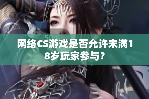 网络CS游戏是否允许未满18岁玩家参与？