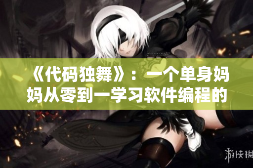 《代码独舞》：一个单身妈妈从零到一学习软件编程的故事