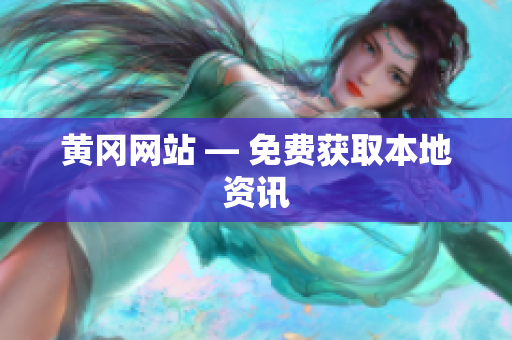 黄冈网站 — 免费获取本地资讯