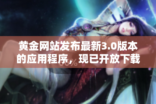 黄金网站发布最新3.0版本的应用程序，现已开放下载