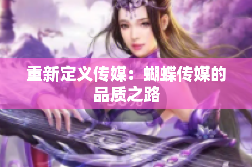 重新定义传媒：蝴蝶传媒的品质之路